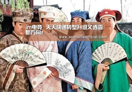 im电竞-天天快递转型升级又透露新方向!(图2) im电竞