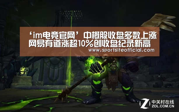 ‘im电竞官网’中概股收盘多数上涨 网易有道涨超10%创收盘纪录新高(图1) im电竞下载