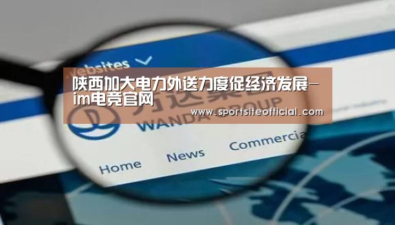 陕西加大电力外送力度促经济发展-im电竞官网(图2) im电竞平台