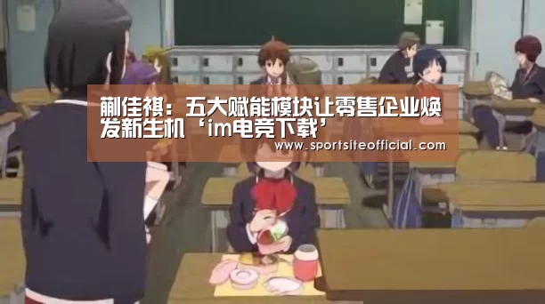 蒯佳祺:五大赋能模块让零售企业焕发新生机‘im电竞下载’(图2) im电竞官网